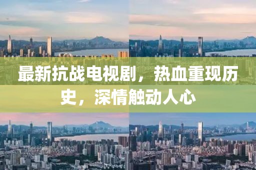 最新抗战电视剧，热血重现历史，深情触动人心