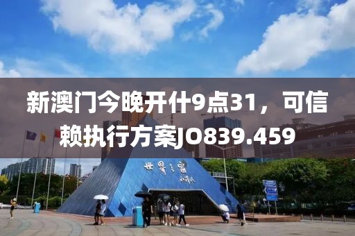新澳门今晚开什9点31，可信赖执行方案JO839.459
