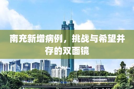 南充新增病例，挑战与希望并存的双面镜