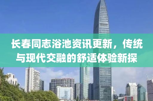长春同志浴池资讯更新，传统与现代交融的舒适体验新探
