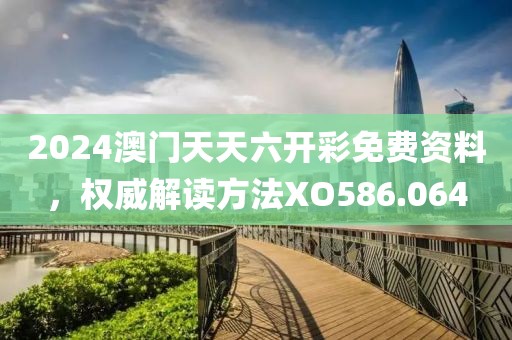 2024澳门天天六开彩免费资料，权威解读方法XO586.064