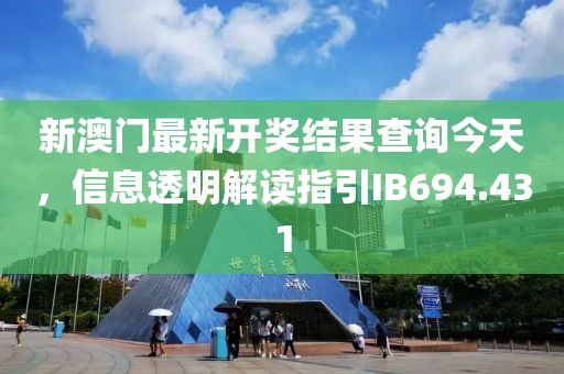 新澳门最新开奖结果查询今天，信息透明解读指引IB694.431