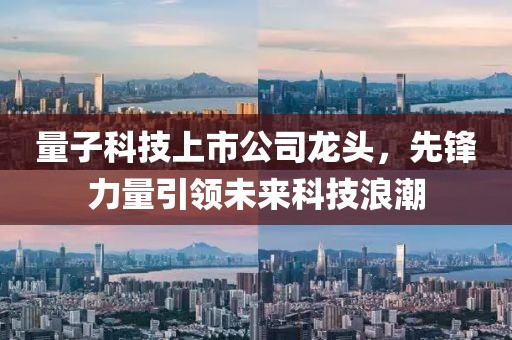 量子科技上市公司龙头，先锋力量引领未来科技浪潮