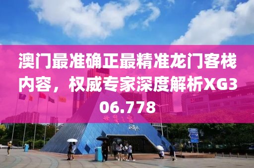 澳门最准确正最精准龙门客栈内容，权威专家深度解析XG306.778