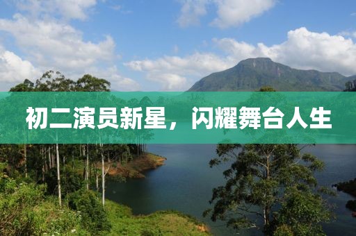 初二演员新星，闪耀舞台人生
