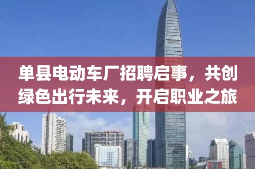 单县电动车厂招聘启事，共创绿色出行未来，开启职业之旅