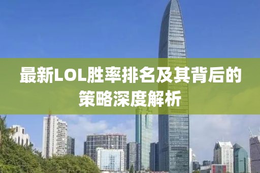 最新LOL胜率排名及其背后的策略深度解析