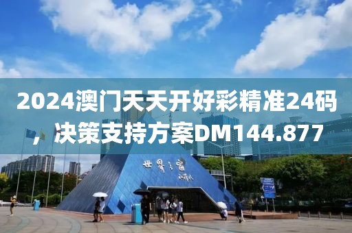2024澳门天天开好彩精准24码，决策支持方案DM144.877