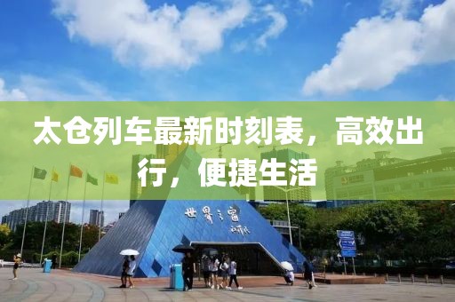 太仓列车最新时刻表，高效出行，便捷生活