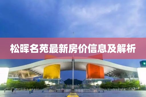 松晖名苑最新房价信息及解析
