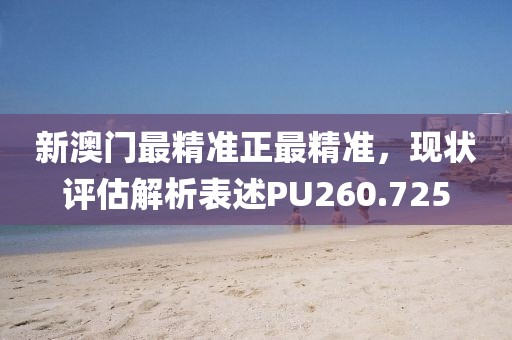 新澳门最精准正最精准，现状评估解析表述PU260.725