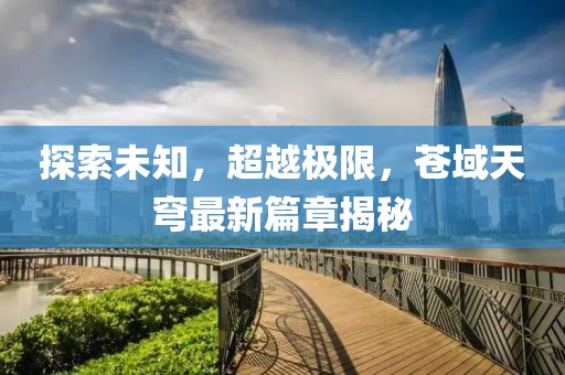 探索未知，超越极限，苍域天穹最新篇章揭秘