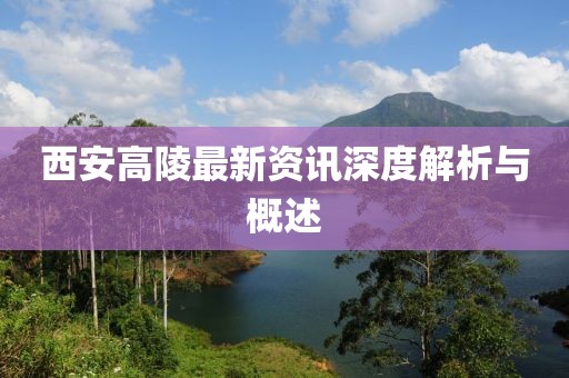 西安高陵最新资讯深度解析与概述