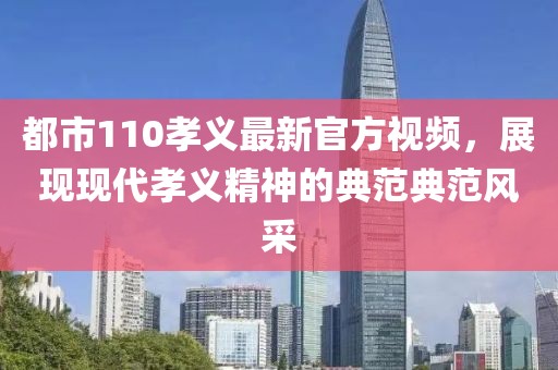 都市110孝义最新官方视频，展现现代孝义精神的典范典范风采