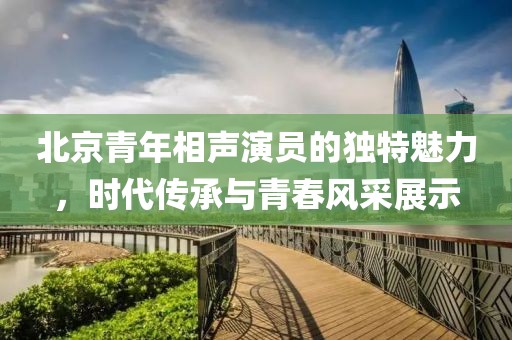 北京青年相声演员的独特魅力，时代传承与青春风采展示