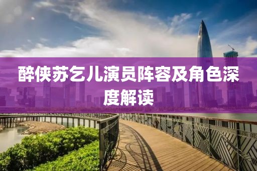 醉侠苏乞儿演员阵容及角色深度解读