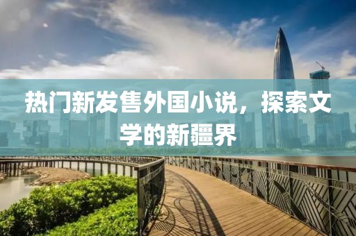 热门新发售外国小说，探索文学的新疆界