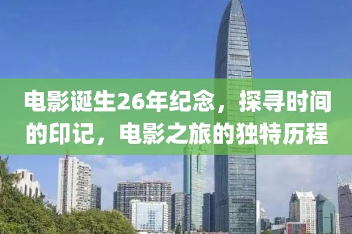 电影诞生26年纪念，探寻时间的印记，电影之旅的独特历程