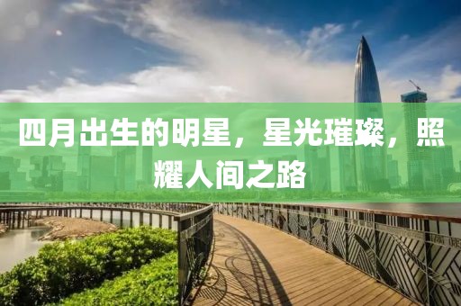 四月出生的明星，星光璀璨，照耀人间之路
