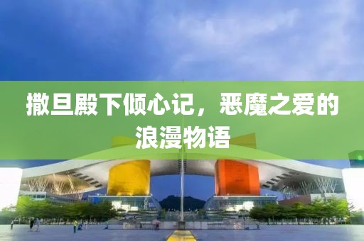 撒旦殿下倾心记，恶魔之爱的浪漫物语