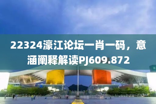 22324濠江论坛一肖一码，意涵阐释解读PJ609.872