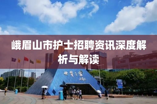 峨眉山市护士招聘资讯深度解析与解读