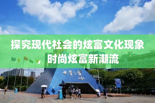 探究现代社会的炫富文化现象，时尚炫富新潮流