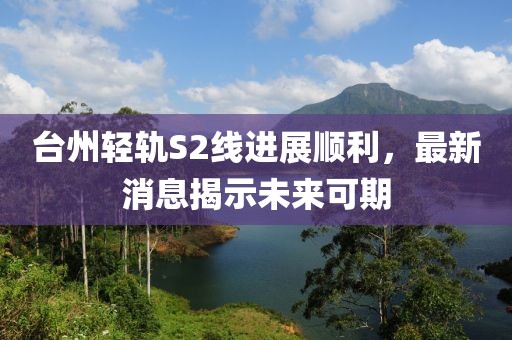 台州轻轨S2线进展顺利，最新消息揭示未来可期