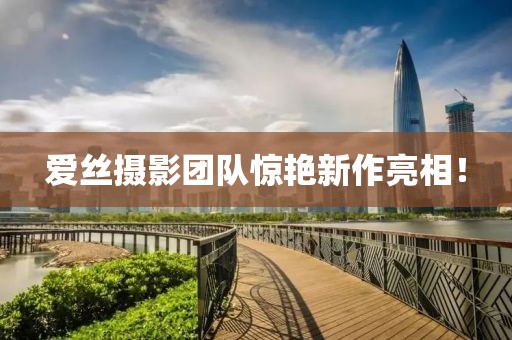 爱丝摄影团队惊艳新作亮相！