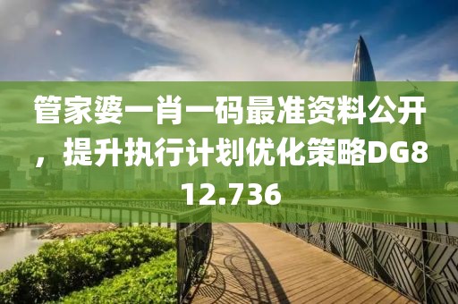 管家婆一肖一码最准资料公开，提升执行计划优化策略DG812.736