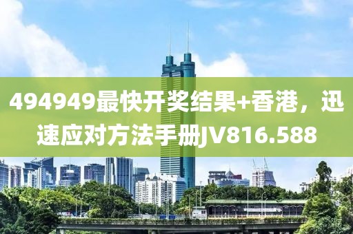 494949最快开奖结果+香港，迅速应对方法手册JV816.588