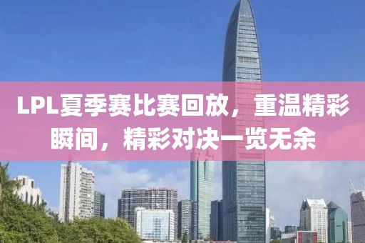 LPL夏季赛比赛回放，重温精彩瞬间，精彩对决一览无余