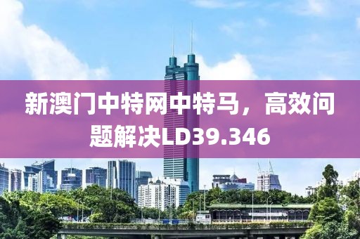 新澳门中特网中特马，高效问题解决LD39.346