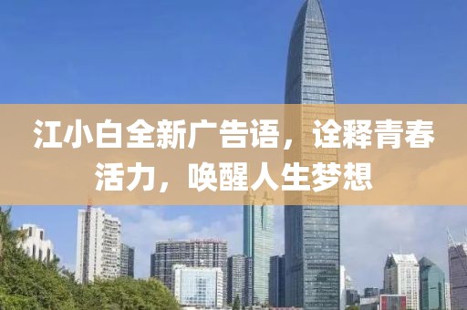 江小白全新广告语，诠释青春活力，唤醒人生梦想