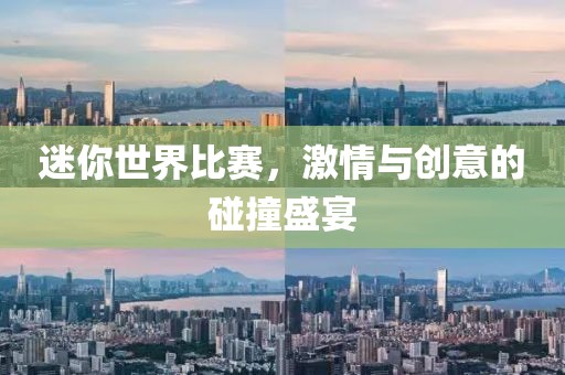 迷你世界比赛，激情与创意的碰撞盛宴