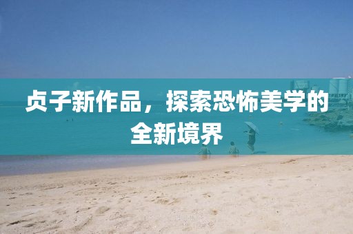 贞子新作品，探索恐怖美学的全新境界