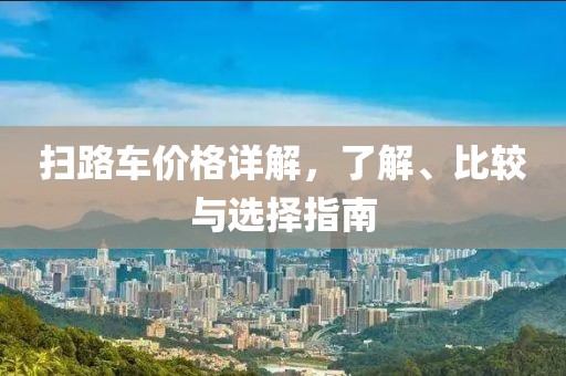 扫路车价格详解，了解、比较与选择指南