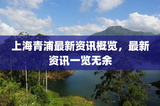 上海青浦最新资讯概览，最新资讯一览无余