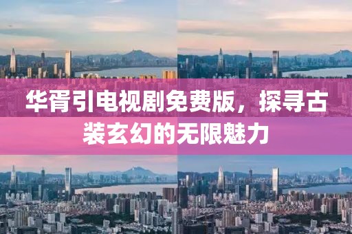 华胥引电视剧免费版，探寻古装玄幻的无限魅力