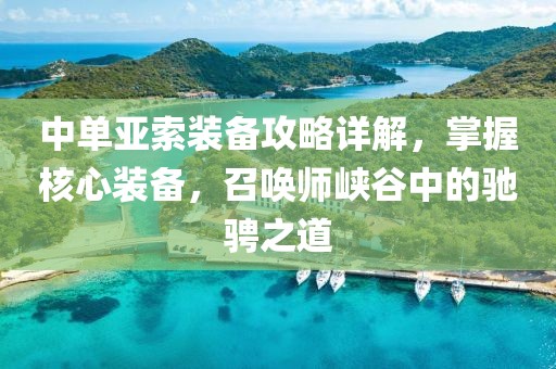 中单亚索装备攻略详解，掌握核心装备，召唤师峡谷中的驰骋之道