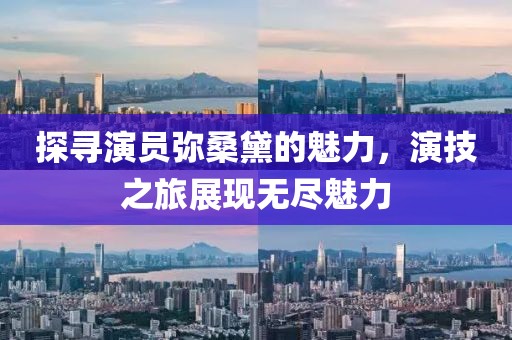 探寻演员弥桑黛的魅力，演技之旅展现无尽魅力