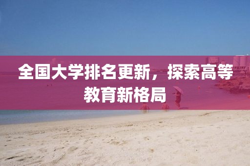 全国大学排名更新，探索高等教育新格局