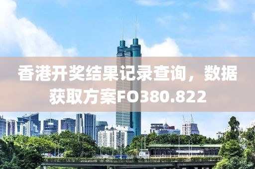 香港开奖结果记录查询，数据获取方案FO380.822