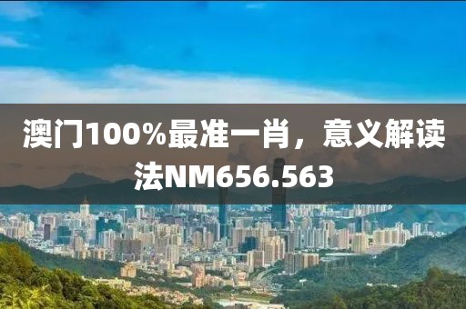 澳门100%最准一肖，意义解读法NM656.563