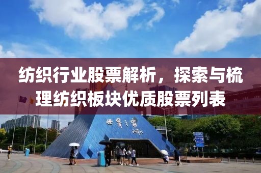 纺织行业股票解析，探索与梳理纺织板块优质股票列表