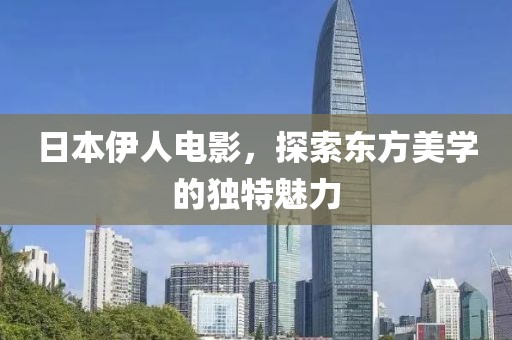 日本伊人电影，探索东方美学的独特魅力