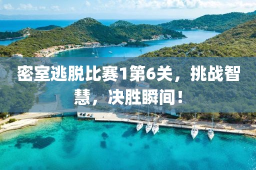 密室逃脱比赛1第6关，挑战智慧，决胜瞬间！
