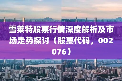 雪莱特股票行情深度解析及市场走势探讨（股票代码，002076）