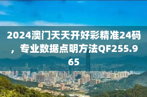 2024澳门天天开好彩精准24码，专业数据点明方法QF255.965