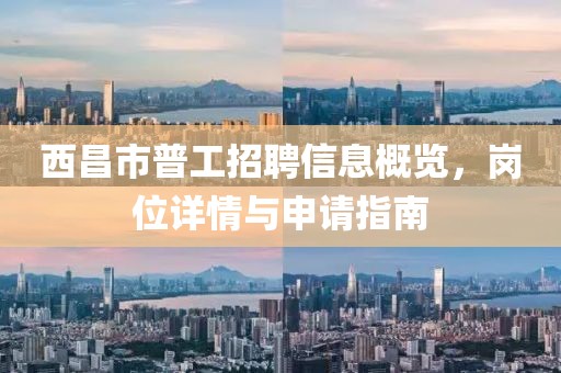 西昌市普工招聘信息概览，岗位详情与申请指南